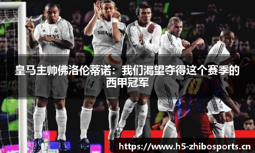 皇马主帅佛洛伦蒂诺：我们渴望夺得这个赛季的西甲冠军