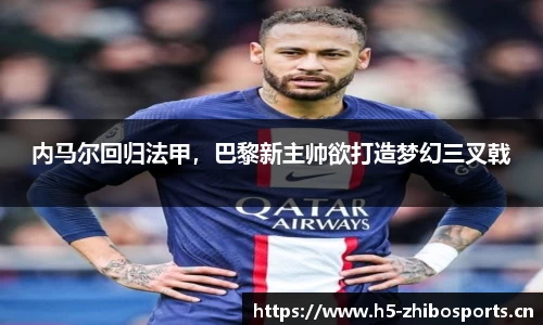 内马尔回归法甲，巴黎新主帅欲打造梦幻三叉戟
