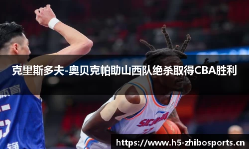 克里斯多夫-奥贝克帕助山西队绝杀取得CBA胜利