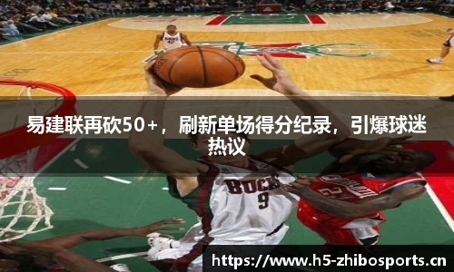 易建联再砍50+，刷新单场得分纪录，引爆球迷热议