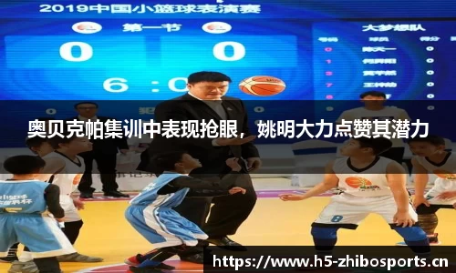 奥贝克帕集训中表现抢眼，姚明大力点赞其潜力