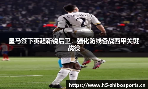 皇马签下英超新锐后卫，强化防线备战西甲关键战役