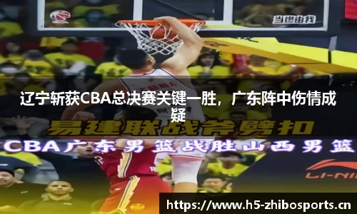 辽宁斩获CBA总决赛关键一胜，广东阵中伤情成疑
