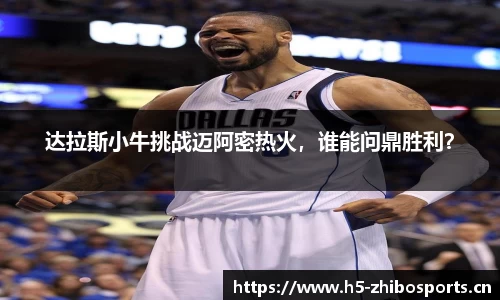 达拉斯小牛挑战迈阿密热火，谁能问鼎胜利？