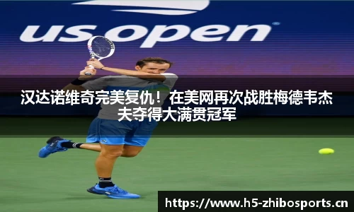汉达诺维奇完美复仇！在美网再次战胜梅德韦杰夫夺得大满贯冠军