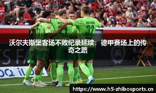 沃尔夫斯堡客场不败纪录延续：德甲赛场上的传奇之路