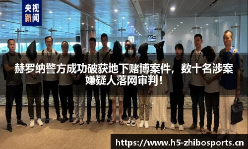 赫罗纳警方成功破获地下赌博案件，数十名涉案嫌疑人落网审判！