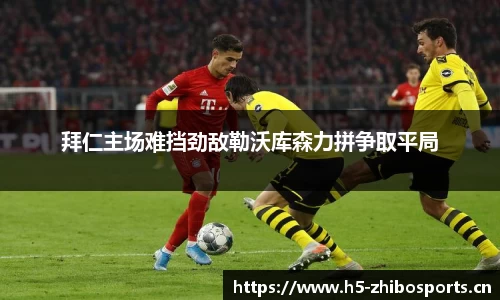 拜仁主场难挡劲敌勒沃库森力拼争取平局