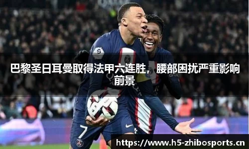 巴黎圣日耳曼取得法甲六连胜，腰部困扰严重影响前景