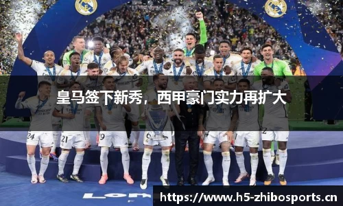 皇马签下新秀，西甲豪门实力再扩大