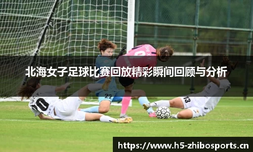 北海女子足球比赛回放精彩瞬间回顾与分析