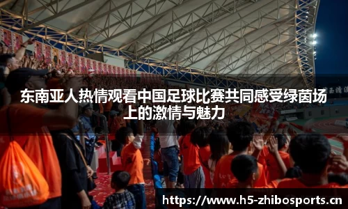 东南亚人热情观看中国足球比赛共同感受绿茵场上的激情与魅力