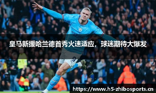 皇马新援哈兰德首秀火速适应，球迷期待大爆发