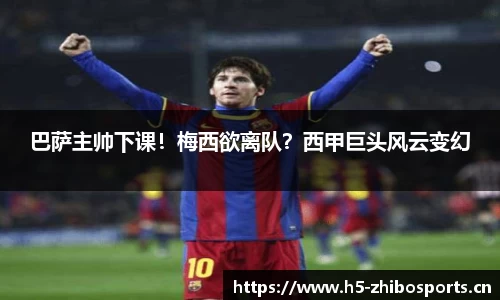 巴萨主帅下课！梅西欲离队？西甲巨头风云变幻