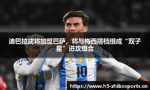 迪巴拉或将加盟巴萨，将与梅西搭档组成“双子星”进攻组合