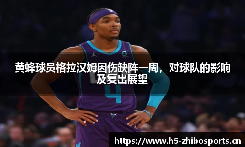 黄蜂球员格拉汉姆因伤缺阵一周，对球队的影响及复出展望