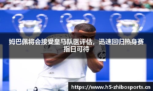 姆巴佩将会接受皇马队医评估，迅速回归热身赛指日可待