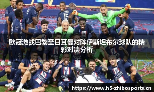 欧冠激战巴黎圣日耳曼对阵伊斯坦布尔球队的精彩对决分析