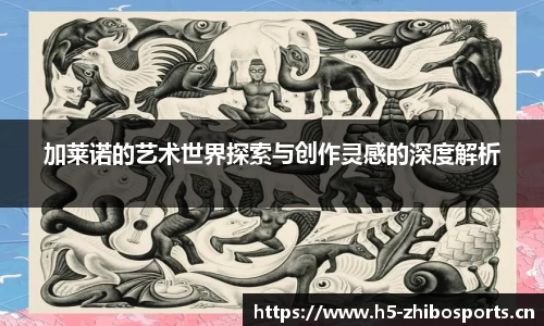 加莱诺的艺术世界探索与创作灵感的深度解析