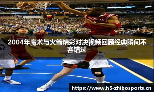 2004年魔术与火箭精彩对决视频回顾经典瞬间不容错过