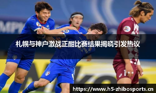 札幌与神户激战正酣比赛结果揭晓引发热议
