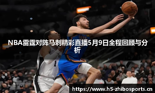 NBA雷霆对阵马刺精彩直播5月9日全程回顾与分析