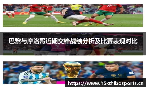 巴黎与摩洛哥近期交锋战绩分析及比赛表现对比
