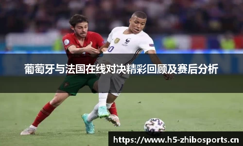 葡萄牙与法国在线对决精彩回顾及赛后分析
